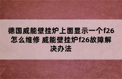 德国威能壁挂炉上面显示一个f26怎么维修 威能壁挂炉f26故障解决办法